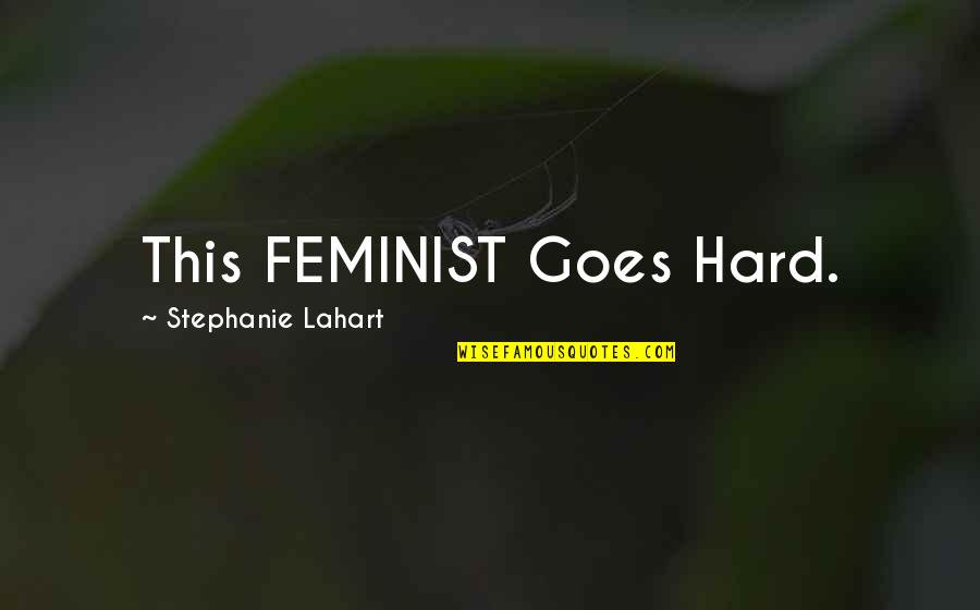 Feminist Quotes And Quotes By Stephanie Lahart: This FEMINIST Goes Hard.