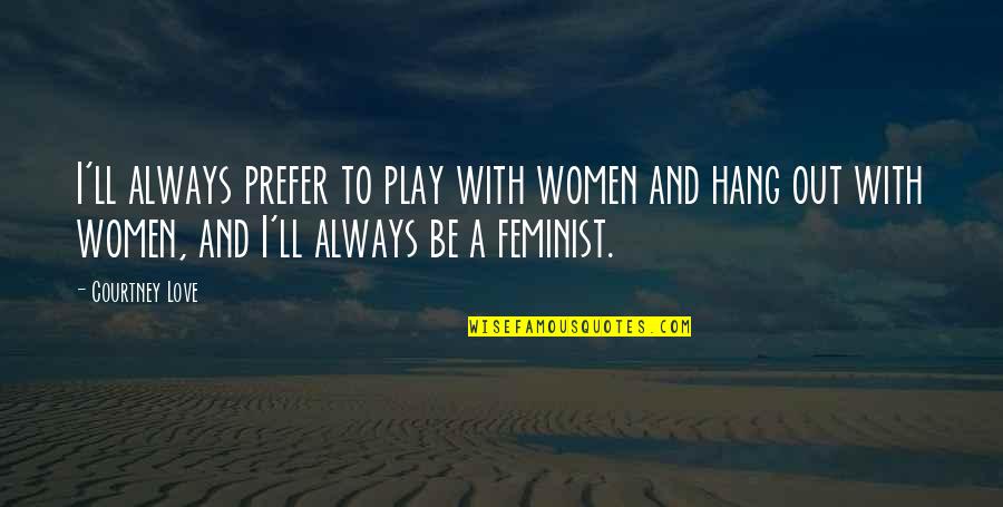 Feminist Quotes By Courtney Love: I'll always prefer to play with women and