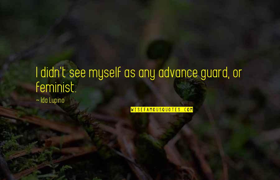 Feminist Quotes By Ida Lupino: I didn't see myself as any advance guard,