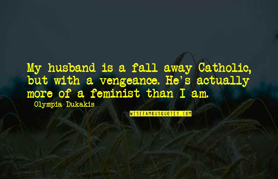 Feminist Quotes By Olympia Dukakis: My husband is a fall-away Catholic, but with