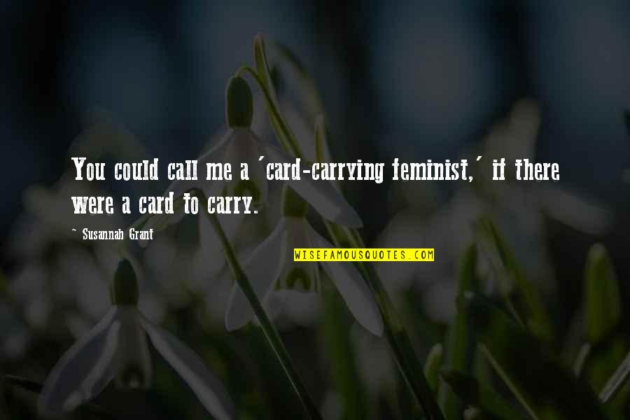 Feminist Quotes By Susannah Grant: You could call me a 'card-carrying feminist,' if