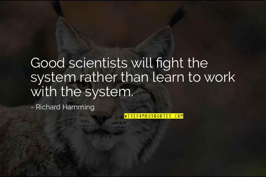 Feminist Theorists Quotes By Richard Hamming: Good scientists will fight the system rather than