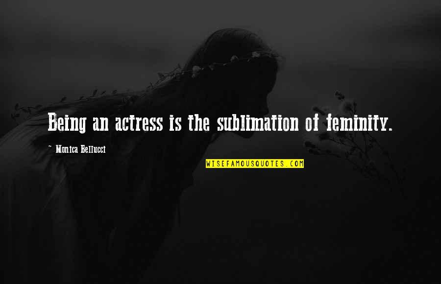 Feminity Quotes By Monica Bellucci: Being an actress is the sublimation of feminity.