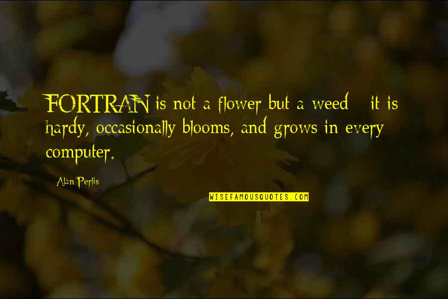 Feminizing Hormone Quotes By Alan Perlis: FORTRAN is not a flower but a weed