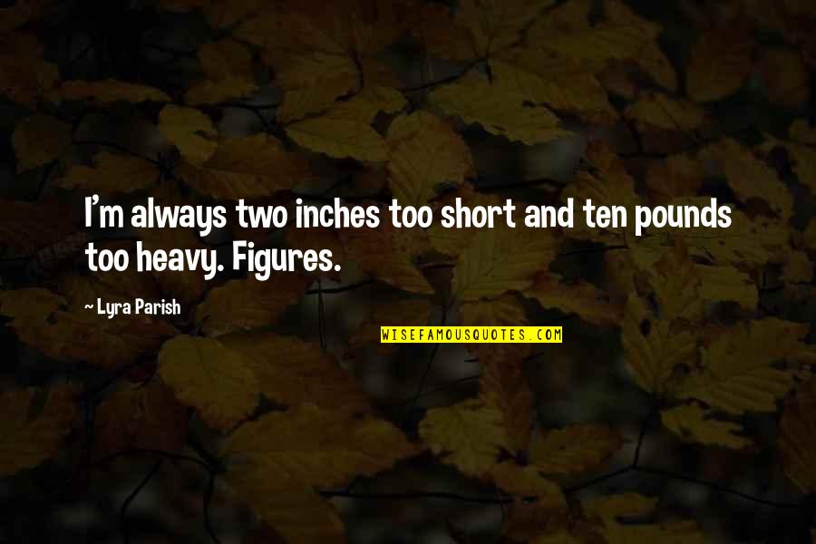 Feminsit Writer Quotes By Lyra Parish: I'm always two inches too short and ten