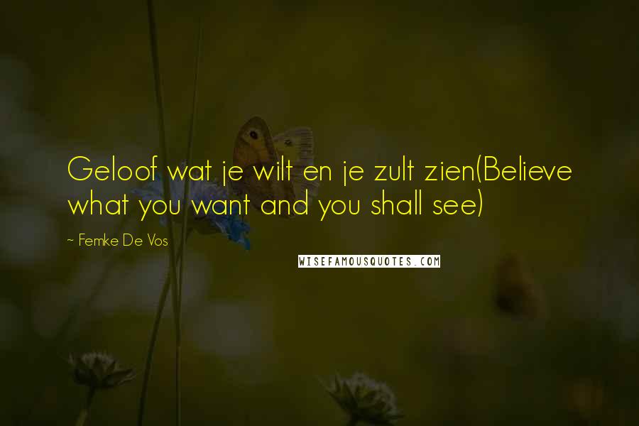 Femke De Vos quotes: Geloof wat je wilt en je zult zien(Believe what you want and you shall see)