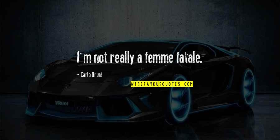Femme Fatale Quotes By Carla Bruni: I'm not really a femme fatale. Femme Fatale Quotes By Carla Bruni: I'm not really a femme fatale.