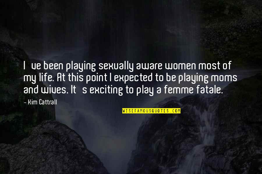 Femme Fatale Quotes By Kim Cattrall: I've been playing sexually aware women most of