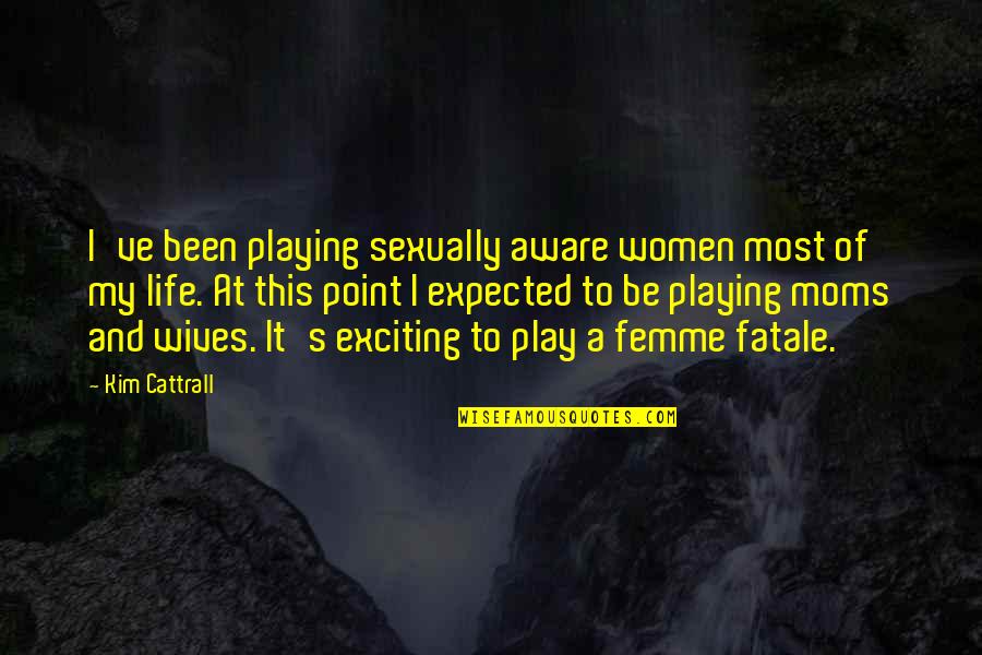 Femme Life Quotes By Kim Cattrall: I've been playing sexually aware women most of