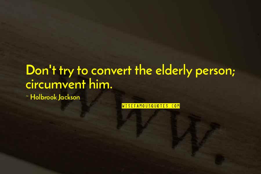 Femmes Cougars Quotes By Holbrook Jackson: Don't try to convert the elderly person; circumvent Femmes Cougars Quotes By Holbrook Jackson: Don't try to convert the elderly person; circumvent