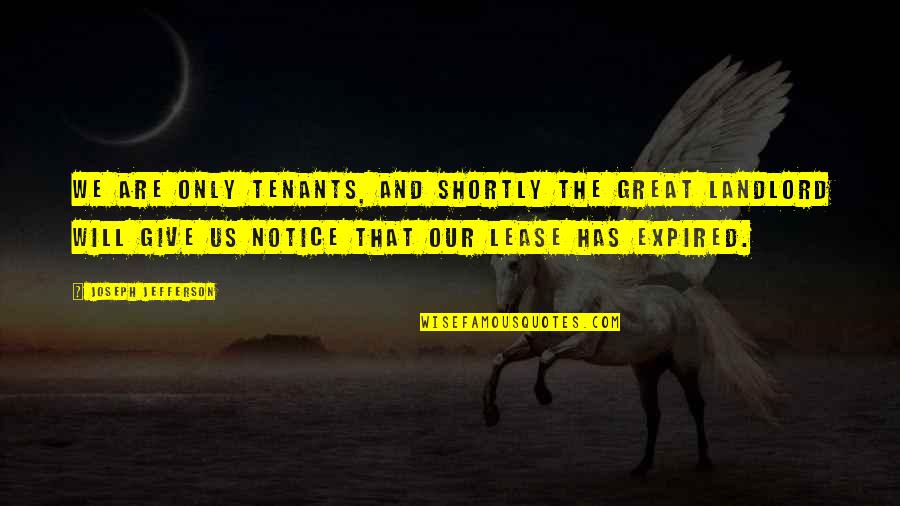 Femmes Cougars Quotes By Joseph Jefferson: We are only tenants, and shortly the great Femmes Cougars Quotes By Joseph Jefferson: We are only tenants, and shortly the great