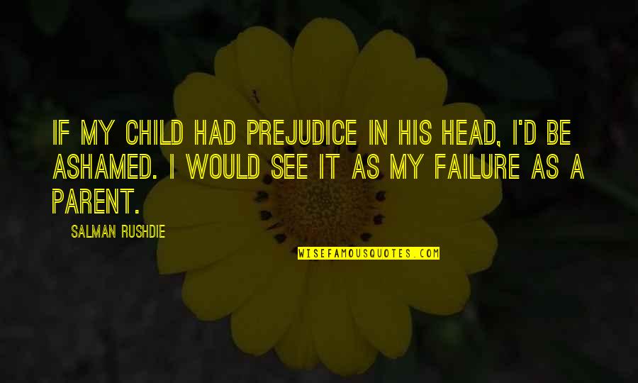 Femmes Cougars Quotes By Salman Rushdie: If my child had prejudice in his head, Femmes Cougars Quotes By Salman Rushdie: If my child had prejudice in his head,