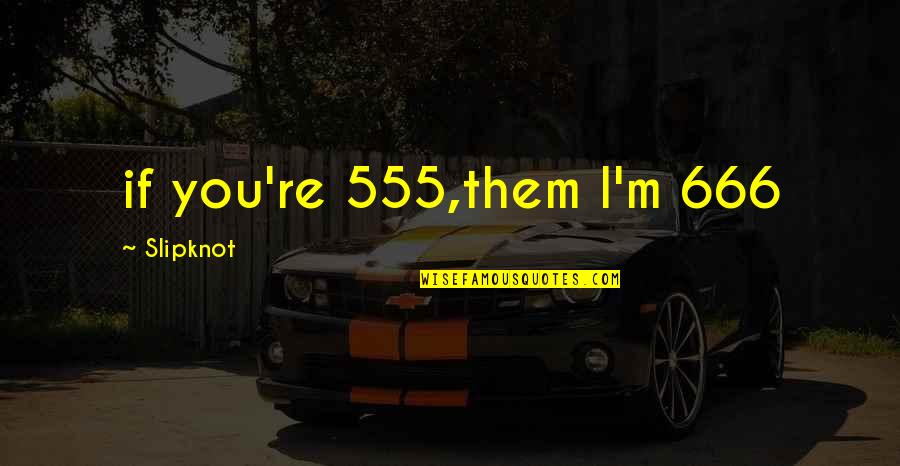 Femmes Cougars Quotes By Slipknot: if you're 555,them I'm 666 Femmes Cougars Quotes By Slipknot: if you're 555,them I'm 666