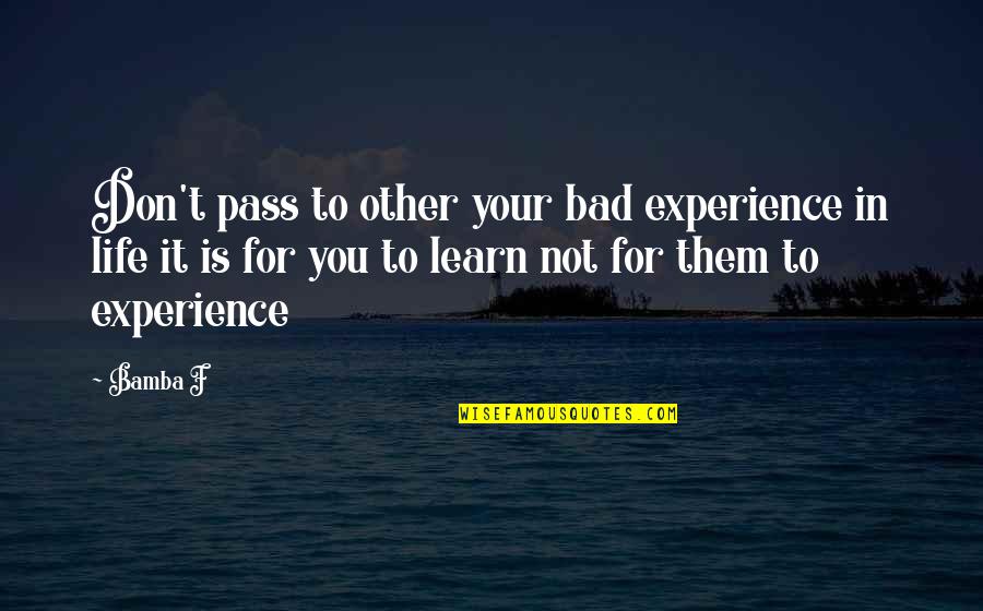 Femmina Lega Quotes By Bamba F: Don't pass to other your bad experience in Femmina Lega Quotes By Bamba F: Don't pass to other your bad experience in