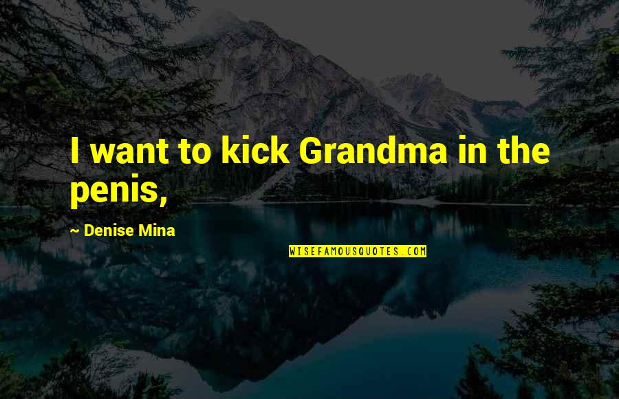 Femra Sot Quotes By Denise Mina: I want to kick Grandma in the penis, Femra Sot Quotes By Denise Mina: I want to kick Grandma in the penis,