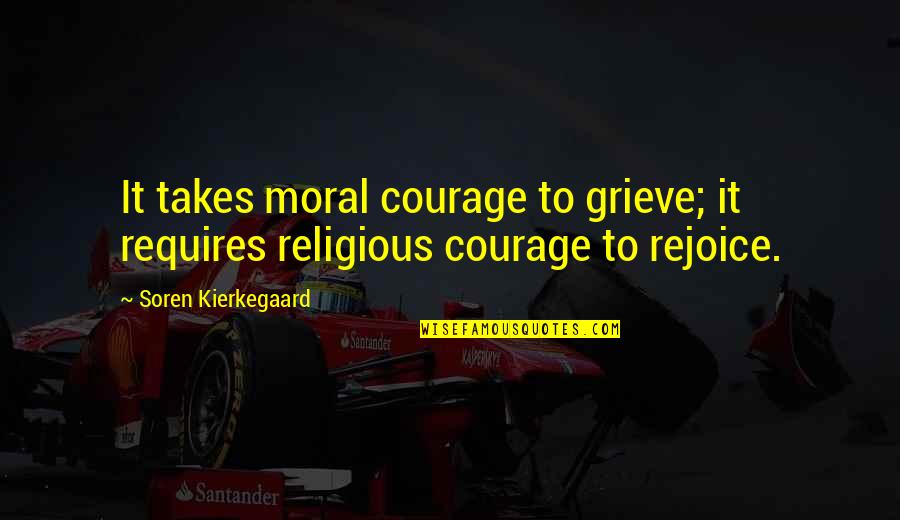 Femrite Tire Quotes By Soren Kierkegaard: It takes moral courage to grieve; it requires