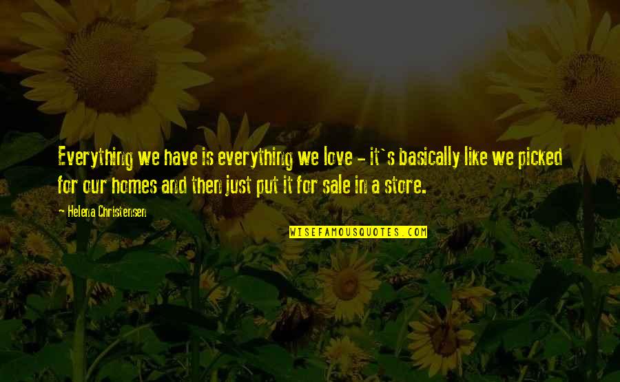 Femtite Quotes By Helena Christensen: Everything we have is everything we love -
