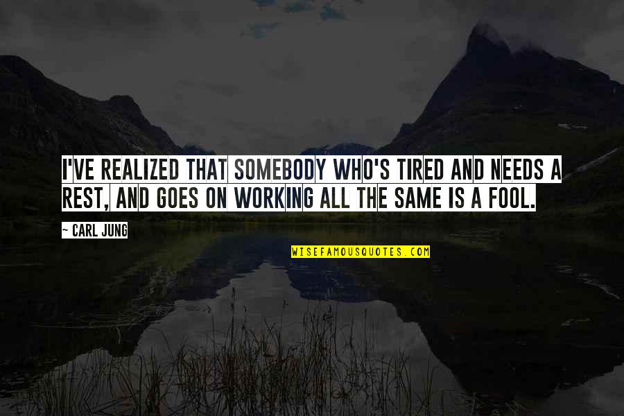 Femur And Tibia Quotes By Carl Jung: I've realized that somebody who's tired and needs