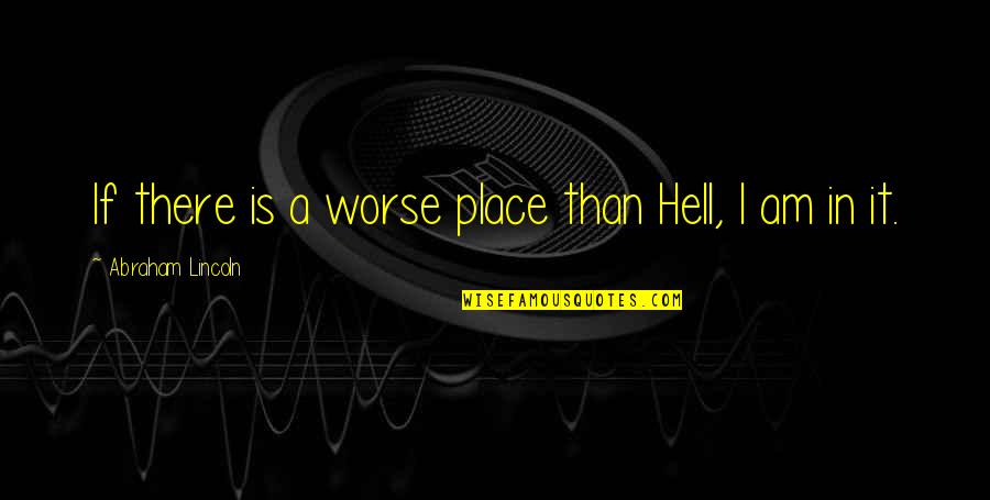 Femur Bone Quotes By Abraham Lincoln: If there is a worse place than Hell, Femur Bone Quotes By Abraham Lincoln: If there is a worse place than Hell,