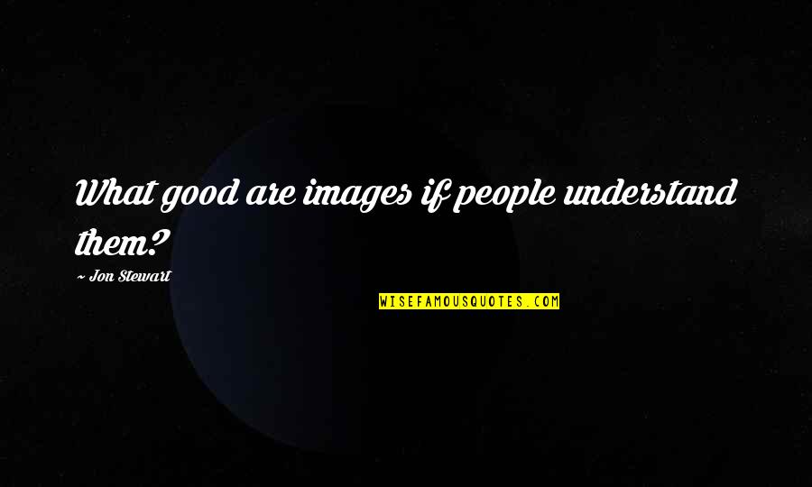 Femur Breaker Quotes By Jon Stewart: What good are images if people understand them?