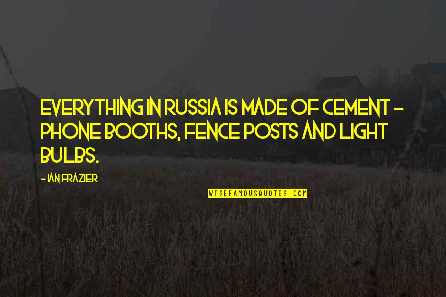 Fence Posts Quotes By Ian Frazier: Everything in Russia is made of cement -