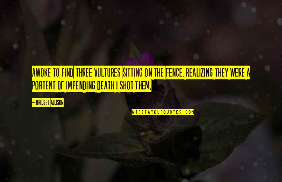 Fence Sitting Quotes By Bridget Allison: Awoke to find three vultures sitting on the Fence Sitting Quotes By Bridget Allison: Awoke to find three vultures sitting on the