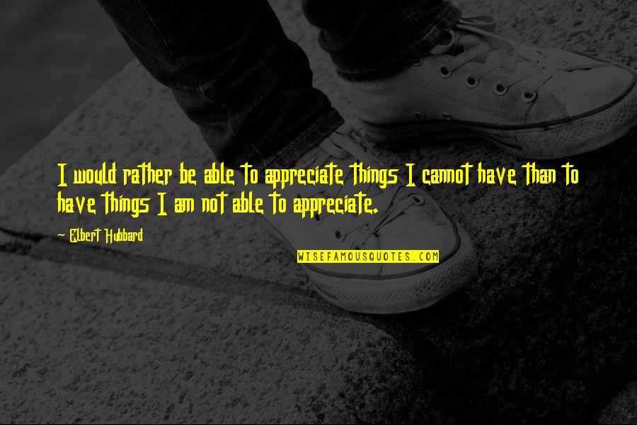 Fence Stain Quote Quotes By Elbert Hubbard: I would rather be able to appreciate things