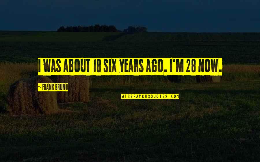 Fence Staining Quote Quotes By Frank Bruno: I was about 18 six years ago. I'm Fence Staining Quote Quotes By Frank Bruno: I was about 18 six years ago. I'm