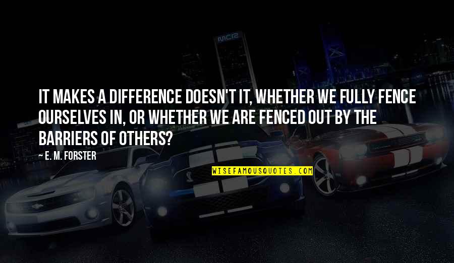 Fenced In Quotes By E. M. Forster: It makes a difference doesn't it, whether we