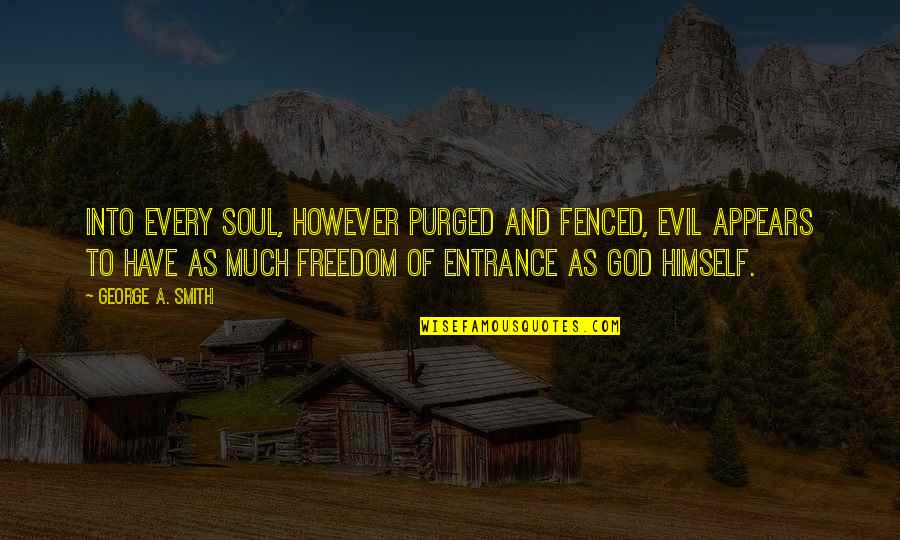 Fenced In Quotes By George A. Smith: Into every soul, however purged and fenced, evil