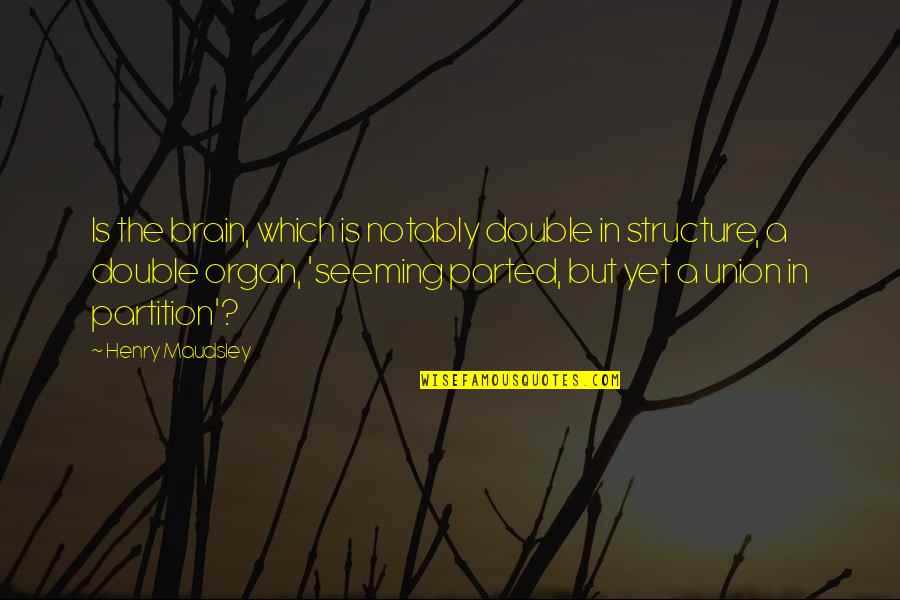 Fenceless Quotes By Henry Maudsley: Is the brain, which is notably double in Fenceless Quotes By Henry Maudsley: Is the brain, which is notably double in
