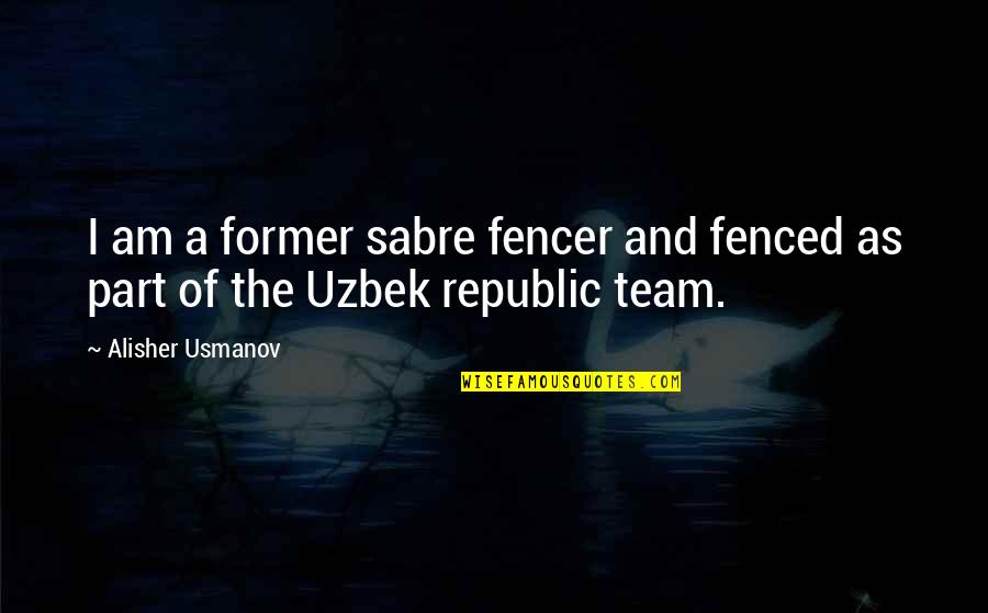 Fencer's Quotes By Alisher Usmanov: I am a former sabre fencer and fenced