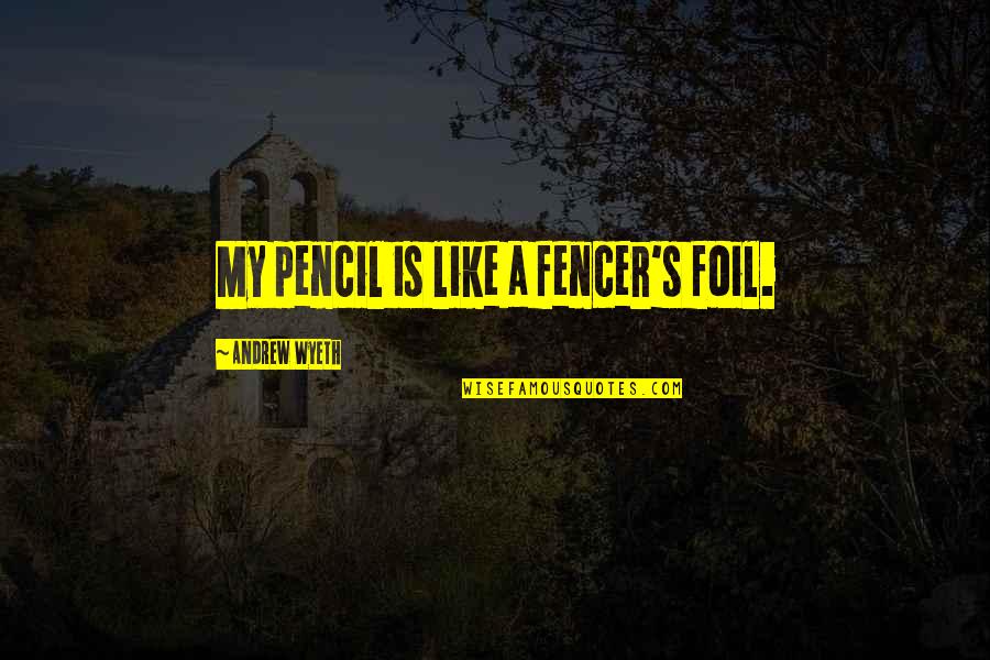 Fencer's Quotes By Andrew Wyeth: My pencil is like a fencer's foil.
