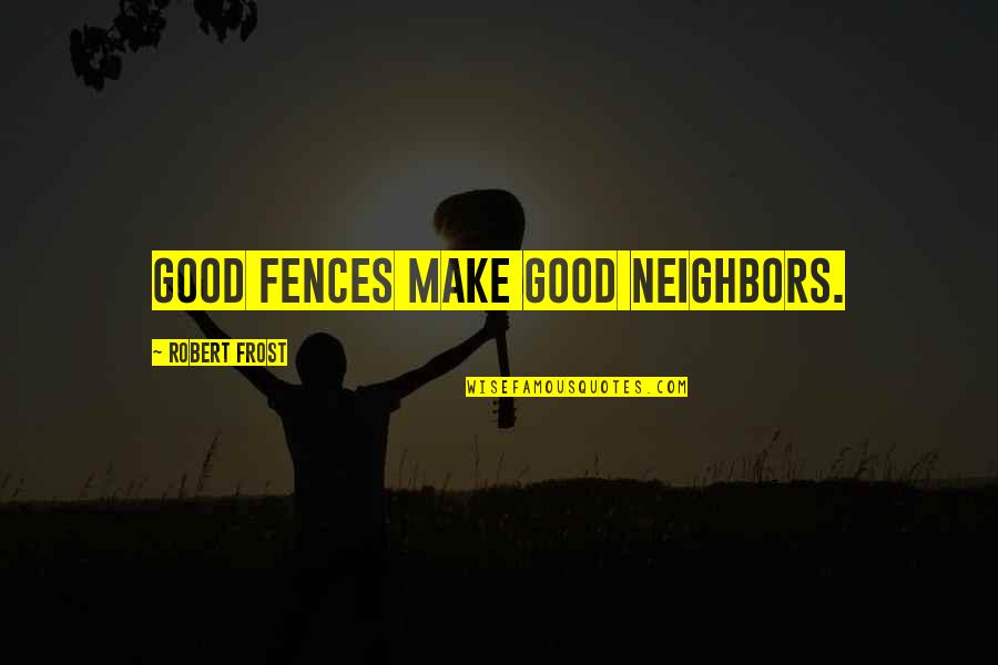 Fences And Neighbors Quotes By Robert Frost: Good fences make good neighbors.