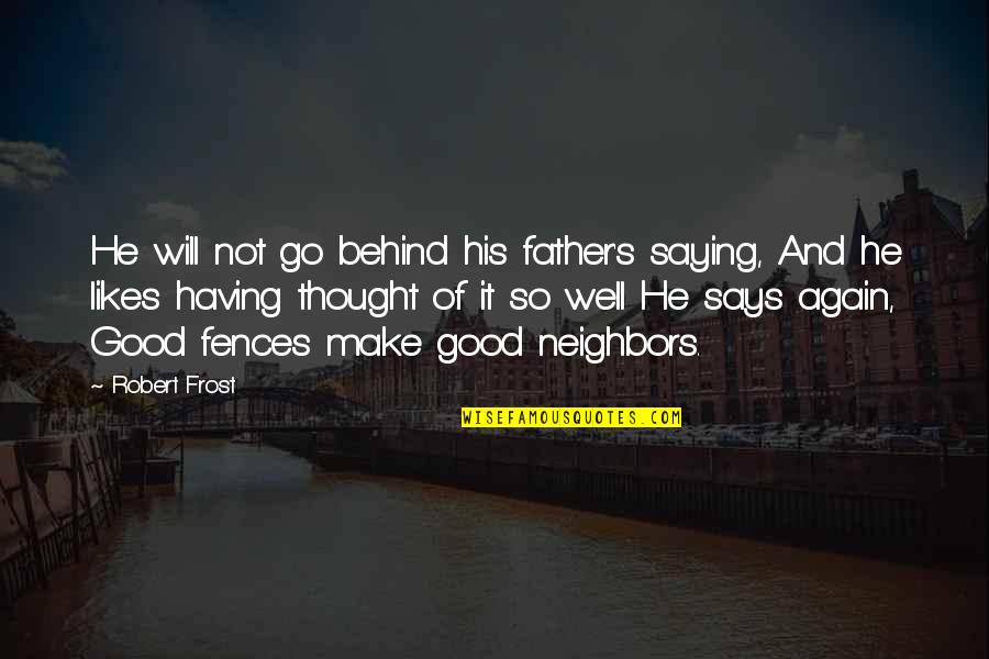 Fences And Neighbors Quotes By Robert Frost: He will not go behind his father's saying,