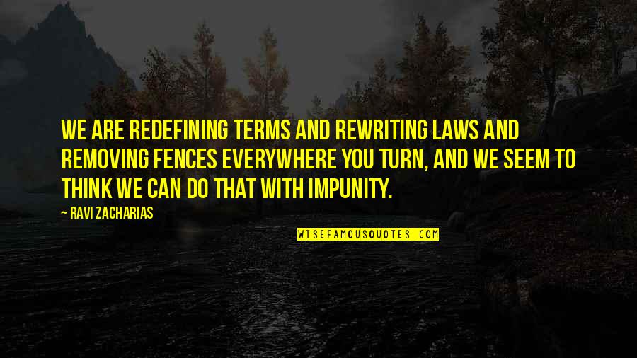 Fences Best Quotes By Ravi Zacharias: We are redefining terms and rewriting laws and Fences Best Quotes By Ravi Zacharias: We are redefining terms and rewriting laws and