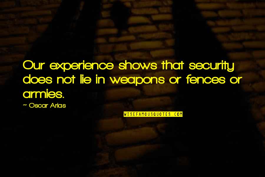 Fences In Fences Quotes By Oscar Arias: Our experience shows that security does not lie