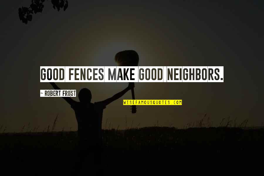 Fences Neighbors Quotes By Robert Frost: Good fences make good neighbors. Fences Neighbors Quotes By Robert Frost: Good fences make good neighbors.