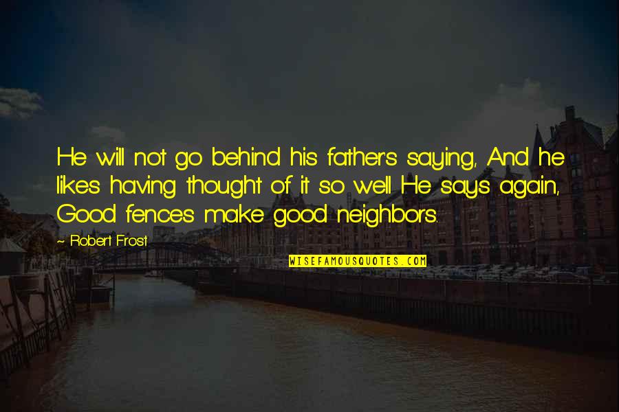 Fences Neighbors Quotes By Robert Frost: He will not go behind his father's saying, Fences Neighbors Quotes By Robert Frost: He will not go behind his father's saying,