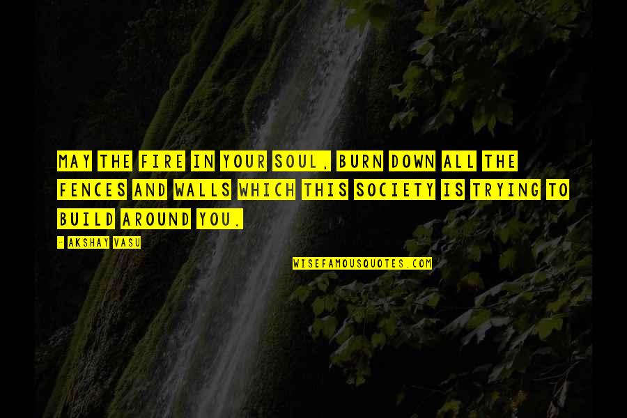 Fences The Quotes By Akshay Vasu: May the fire in your soul, burn down Fences The Quotes By Akshay Vasu: May the fire in your soul, burn down
