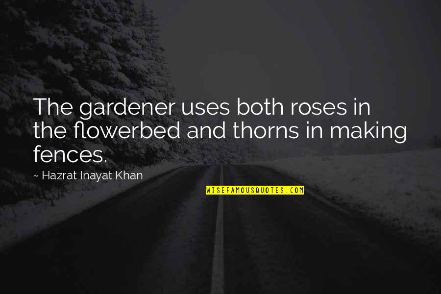 Fences The Quotes By Hazrat Inayat Khan: The gardener uses both roses in the flowerbed Fences The Quotes By Hazrat Inayat Khan: The gardener uses both roses in the flowerbed