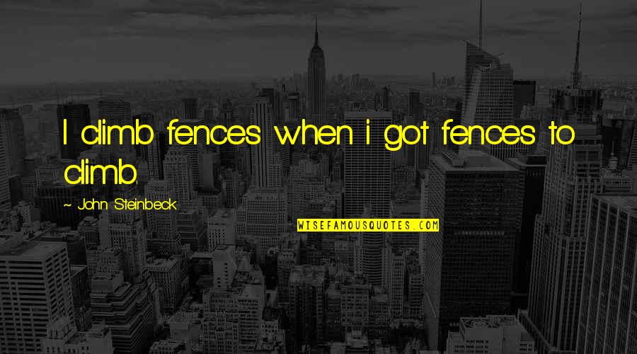Fences The Quotes By John Steinbeck: I climb fences when i got fences to Fences The Quotes By John Steinbeck: I climb fences when i got fences to