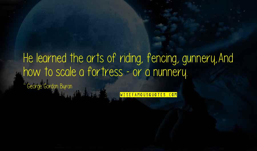 Fencing Quotes By George Gordon Byron: He learned the arts of riding, fencing, gunnery,And