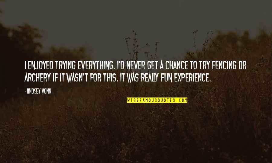 Fencing Quotes By Lindsey Vonn: I enjoyed trying everything. I'd never get a Fencing Quotes By Lindsey Vonn: I enjoyed trying everything. I'd never get a