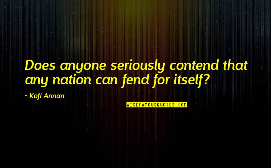 Fend Quotes By Kofi Annan: Does anyone seriously contend that any nation can