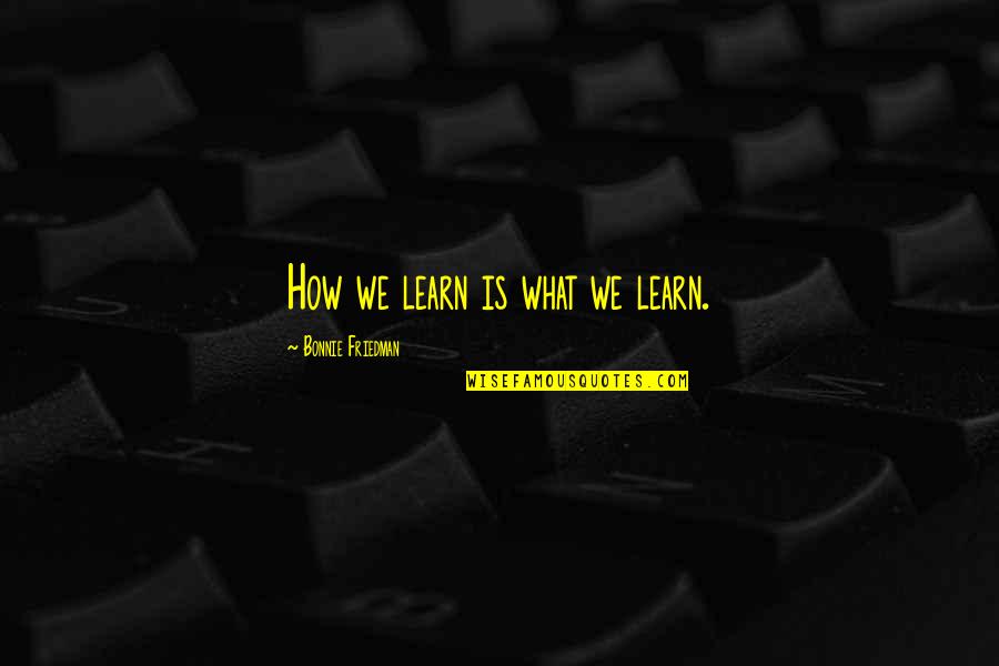 Fendant De Sion Quotes By Bonnie Friedman: How we learn is what we learn. Fendant De Sion Quotes By Bonnie Friedman: How we learn is what we learn.