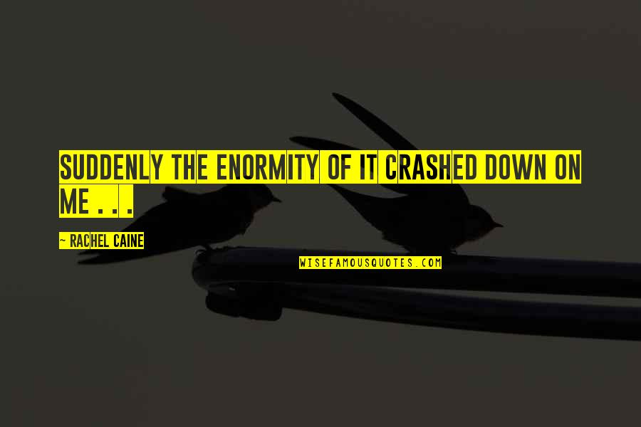 Fendas De Tundavala Quotes By Rachel Caine: Suddenly the enormity of it crashed down on Fendas De Tundavala Quotes By Rachel Caine: Suddenly the enormity of it crashed down on
