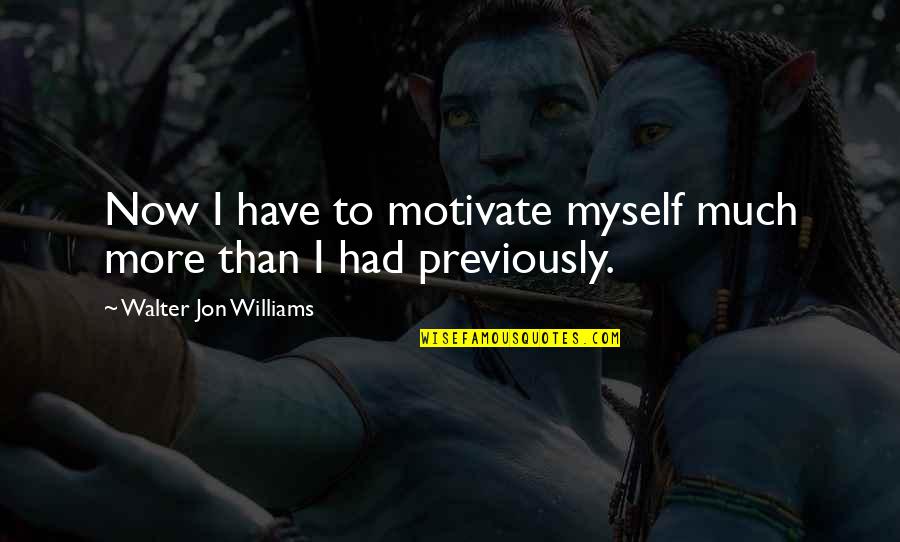 Fendas Vocais Quotes By Walter Jon Williams: Now I have to motivate myself much more Fendas Vocais Quotes By Walter Jon Williams: Now I have to motivate myself much more