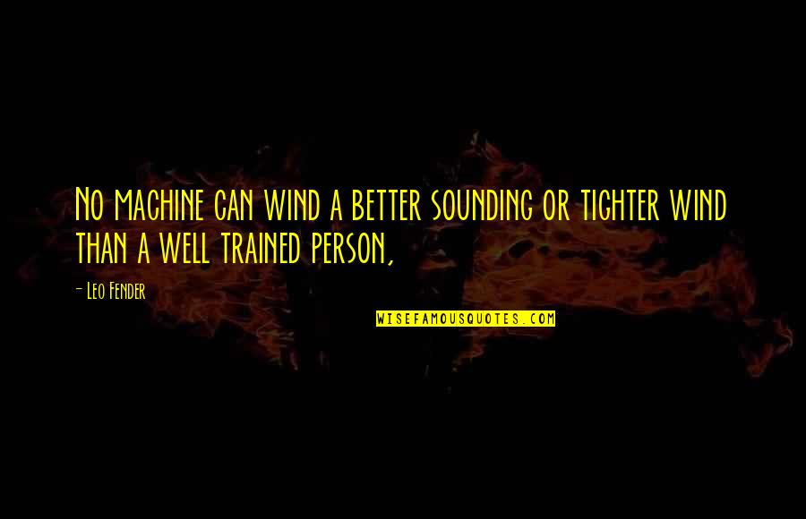 Fender Best Quotes By Leo Fender: No machine can wind a better sounding or