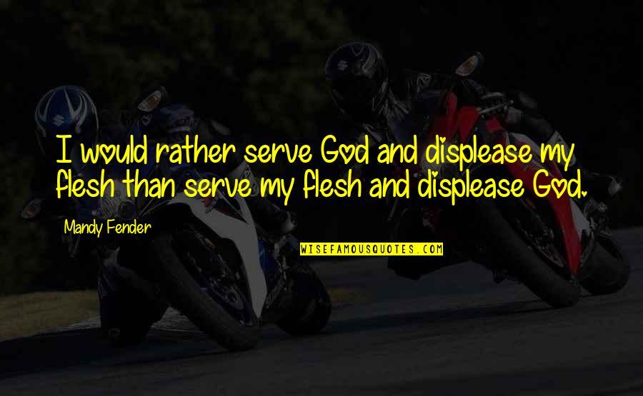 Fender Best Quotes By Mandy Fender: I would rather serve God and displease my Fender Best Quotes By Mandy Fender: I would rather serve God and displease my